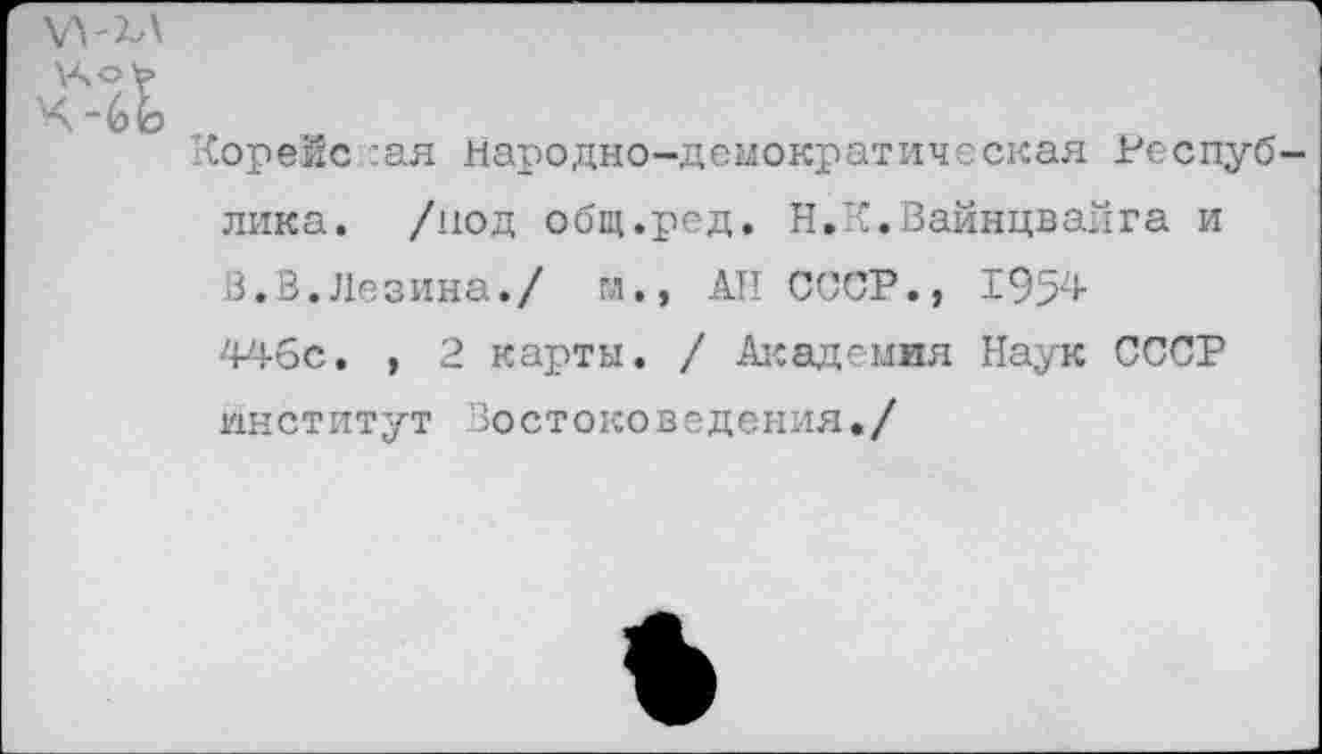 ﻿wza \Ао V
Корейская народно-демократическая Республика. /под общ.ред. Н.К.Вайнцвайга и В.В.Лезина./ гл., АП СССР., 1954 446с, , 2 карты. / Академия Наук СССР институт Востоковедения,/